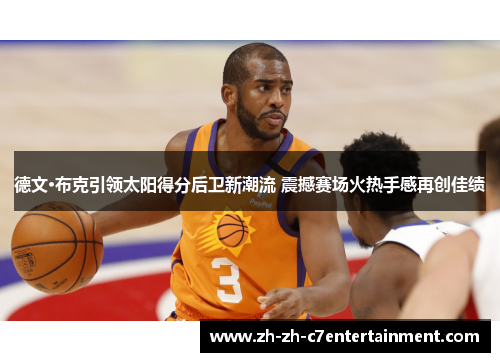 德文·布克引领太阳得分后卫新潮流 震撼赛场火热手感再创佳绩