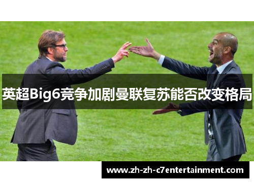 英超Big6竞争加剧曼联复苏能否改变格局