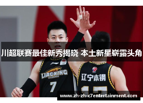 川超联赛最佳新秀揭晓 本土新星崭露头角